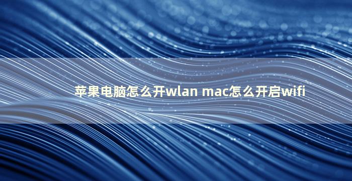 苹果电脑怎么开wlan mac怎么开启wifi